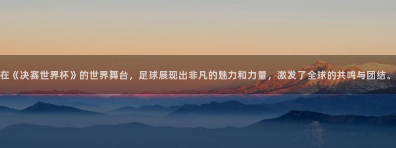 世界杯女足直播：在《决赛世界杯》的世界舞台，足球展现出非凡的魅力和力量，激发了全球的共鸣与团结。